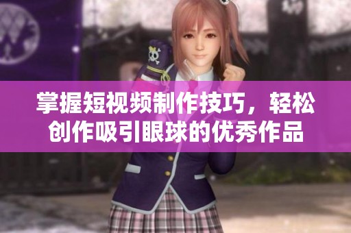 掌握短视频制作技巧，轻松创作吸引眼球的优秀作品