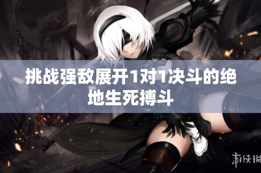 挑战强敌展开1对1决斗的绝地生死搏斗