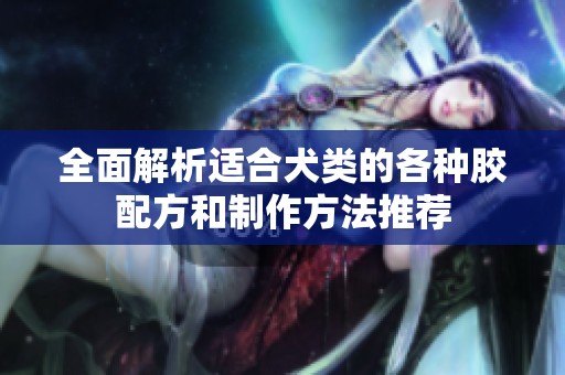 全面解析适合犬类的各种胶配方和制作方法推荐
