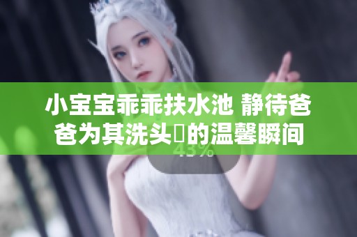 小宝宝乖乖扶水池 静待爸爸为其洗头髮的温馨瞬间