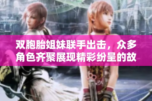 双胞胎姐妹联手出击，众多角色齐聚展现精彩纷呈的故事