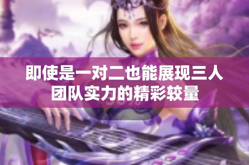 即使是一对二也能展现三人团队实力的精彩较量