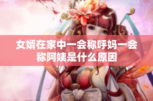 女婿在家中一会称呼妈一会称阿姨是什么原因