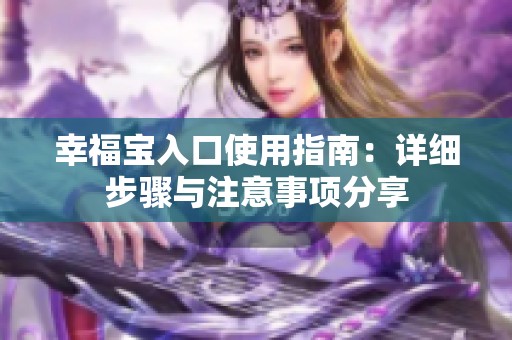 幸福宝入口使用指南：详细步骤与注意事项分享