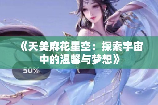 《天美麻花星空：探索宇宙中的温馨与梦想》