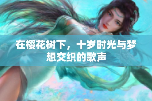 在樱花树下，十岁时光与梦想交织的歌声