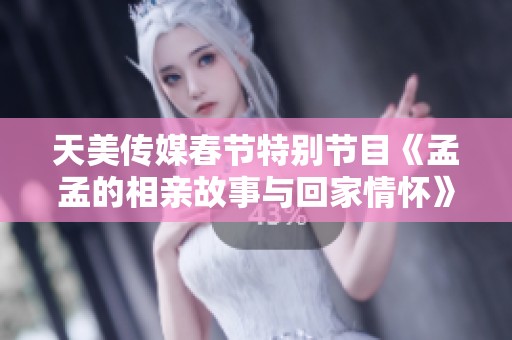 天美传媒春节特别节目《孟孟的相亲故事与回家情怀》