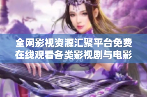 全网影视资源汇聚平台免费在线观看各类影视剧与电影