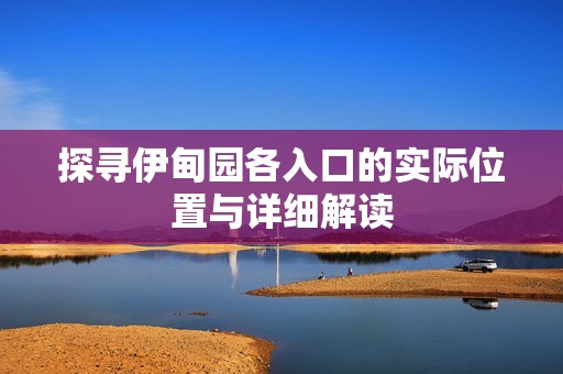 探寻伊甸园各入口的实际位置与详细解读
