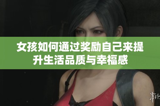 女孩如何通过奖励自己来提升生活品质与幸福感