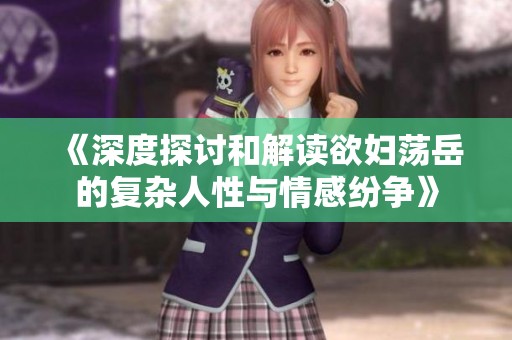 《深度探讨和解读欲妇荡岳的复杂人性与情感纷争》
