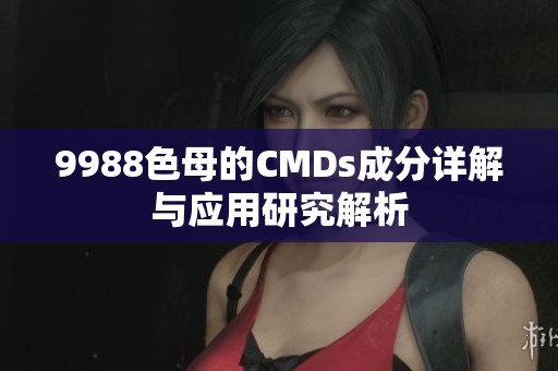 9988色母的CMDs成分详解与应用研究解析