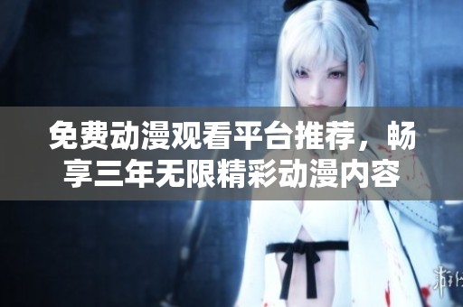 免费动漫观看平台推荐，畅享三年无限精彩动漫内容