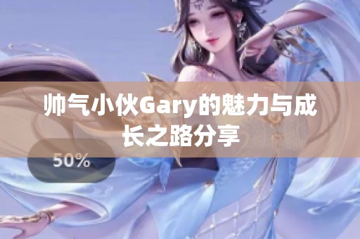 帅气小伙Gary的魅力与成长之路分享
