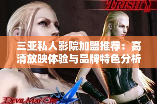 三亚私人影院加盟推荐：高清放映体验与品牌特色分析