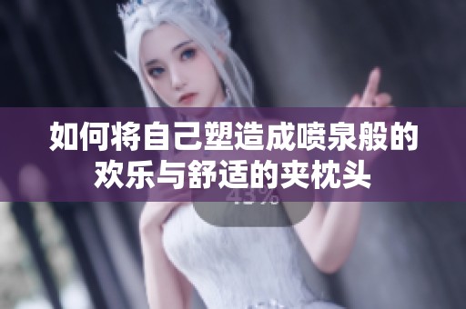 如何将自己塑造成喷泉般的欢乐与舒适的夹枕头