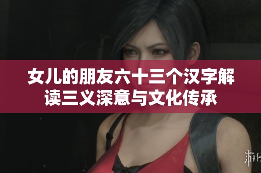 女儿的朋友六十三个汉字解读三义深意与文化传承