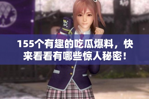 155个有趣的吃瓜爆料，快来看看有哪些惊人秘密！