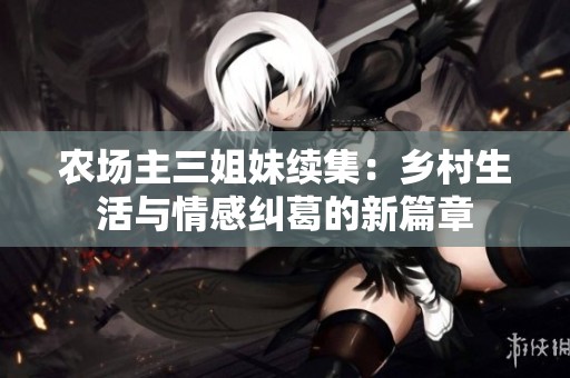 农场主三姐妹续集：乡村生活与情感纠葛的新篇章