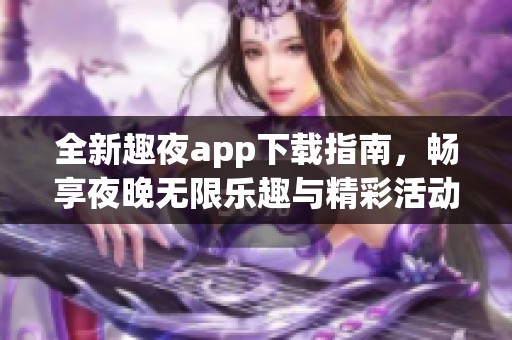 全新趣夜app下载指南，畅享夜晚无限乐趣与精彩活动