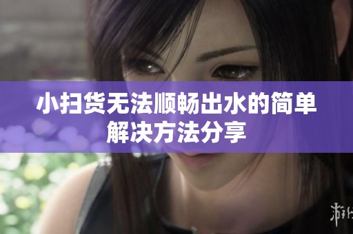 小扫货无法顺畅出水的简单解决方法分享