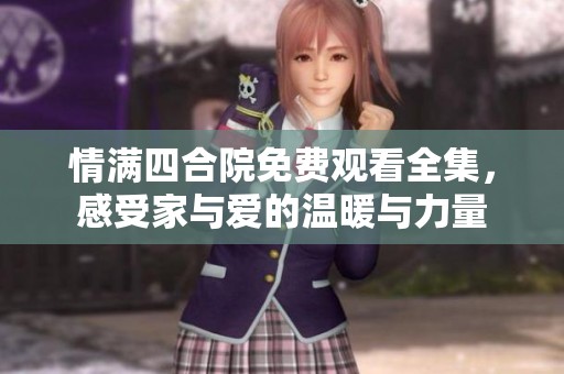 情满四合院免费观看全集，感受家与爱的温暖与力量