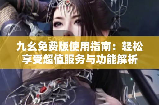 九幺免费版使用指南：轻松享受超值服务与功能解析