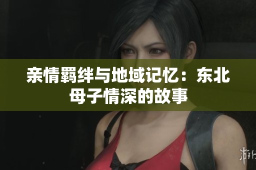 亲情羁绊与地域记忆：东北母子情深的故事