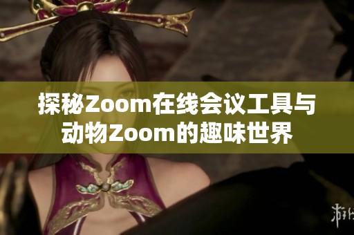 探秘Zoom在线会议工具与动物Zoom的趣味世界