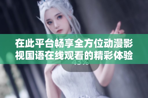 在此平台畅享全方位动漫影视国语在线观看的精彩体验