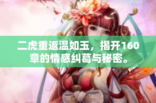 二虎重返温如玉，揭开160章的情感纠葛与秘密。