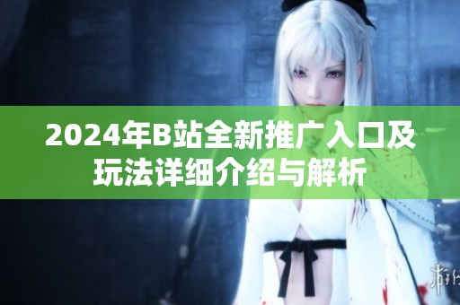 2024年B站全新推广入口及玩法详细介绍与解析
