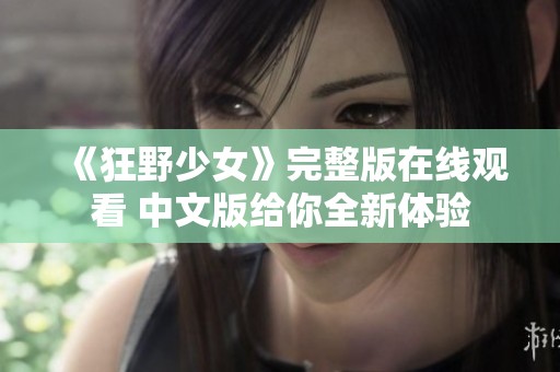 《狂野少女》完整版在线观看 中文版给你全新体验