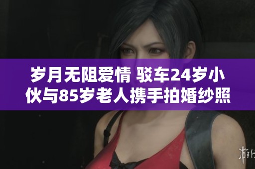 岁月无阻爱情 驳车24岁小伙与85岁老人携手拍婚纱照