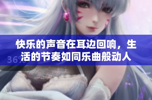 快乐的声音在耳边回响，生活的节奏如同乐曲般动人