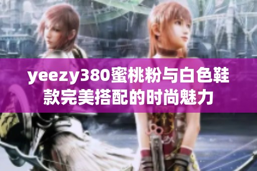 yeezy380蜜桃粉与白色鞋款完美搭配的时尚魅力