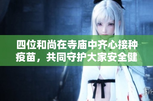 四位和尚在寺庙中齐心接种疫苗，共同守护大家安全健康