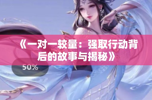 《一对一较量：强取行动背后的故事与揭秘》
