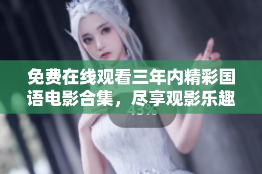 免费在线观看三年内精彩国语电影合集，尽享观影乐趣