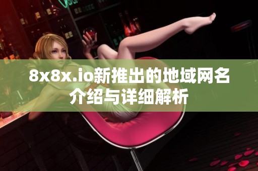 8x8x.io新推出的地域网名介绍与详细解析