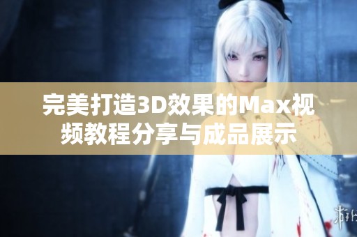 完美打造3D效果的Max视频教程分享与成品展示
