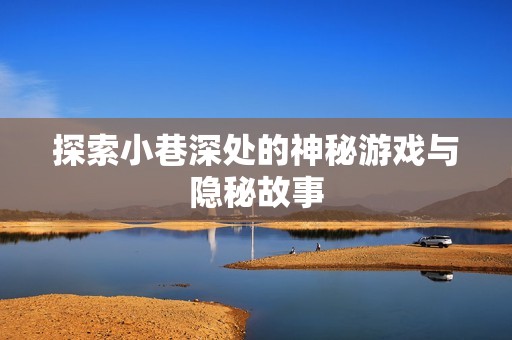 探索小巷深处的神秘游戏与隐秘故事