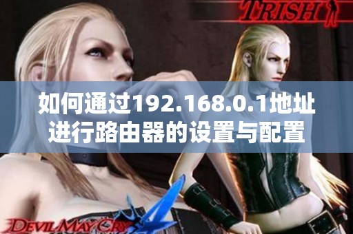 如何通过192.168.0.1地址进行路由器的设置与配置