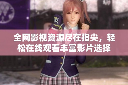 全网影视资源尽在指尖，轻松在线观看丰富影片选择