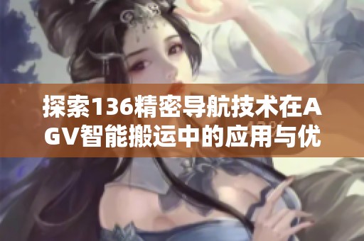 探索136精密导航技术在AGV智能搬运中的应用与优势