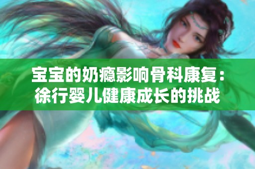 宝宝的奶瘾影响骨科康复：徐行婴儿健康成长的挑战