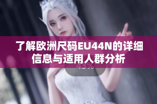 了解欧洲尺码EU44N的详细信息与适用人群分析