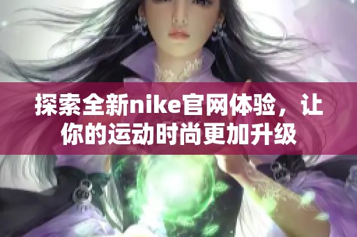 探索全新nike官网体验，让你的运动时尚更加升级