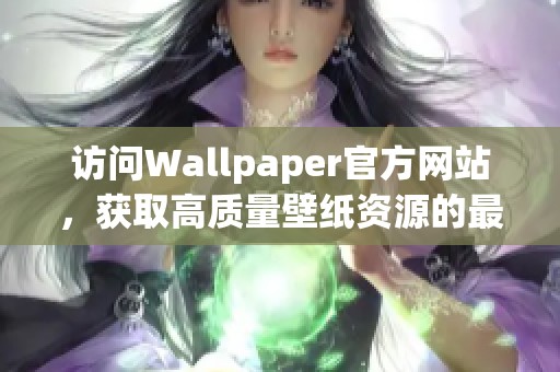 访问Wallpaper官方网站，获取高质量壁纸资源的最佳途径
