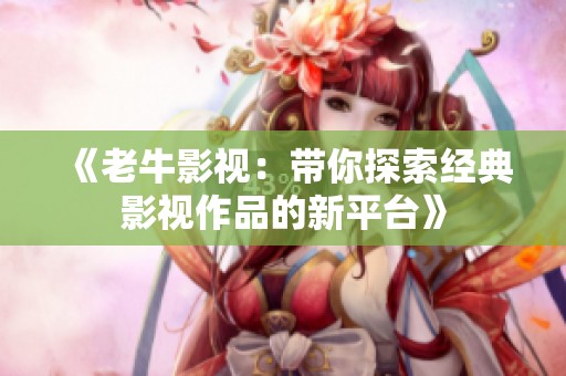 《老牛影视：带你探索经典影视作品的新平台》